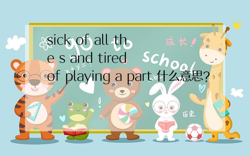 sick of all the s and tired of playing a part 什么意思?