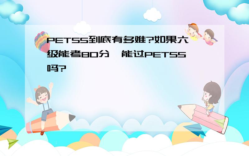 PETS5到底有多难?如果六级能考80分,能过PETS5吗?