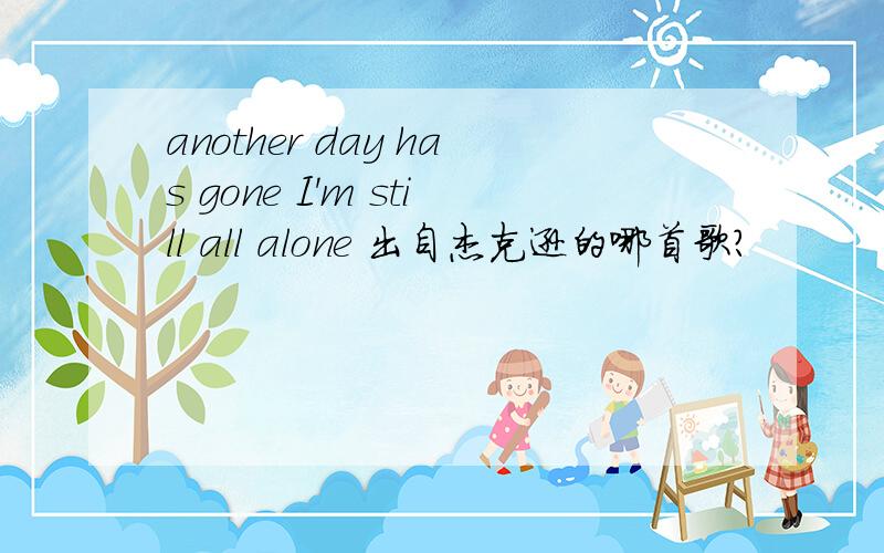 another day has gone I'm still all alone 出自杰克逊的哪首歌?