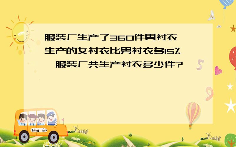 服装厂生产了360件男衬衣,生产的女衬衣比男衬衣多15%,服装厂共生产衬衣多少件?