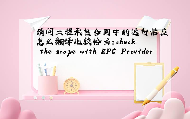 请问工程承包合同中的这句话应怎么翻译比较恰当：check the scope with EPC Provider