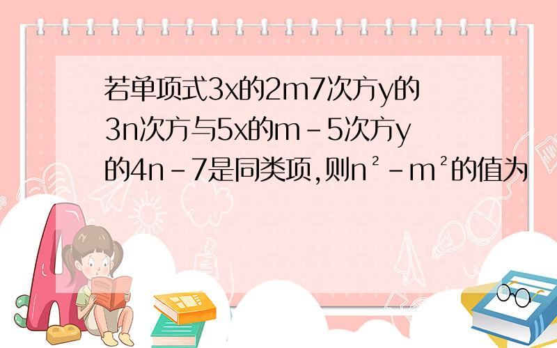 若单项式3x的2m7次方y的3n次方与5x的m－5次方y的4n－7是同类项,则n²－m²的值为