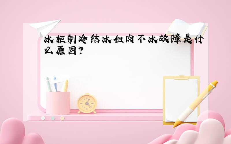 冰柜制冷结冰但肉不冰故障是什么原因?