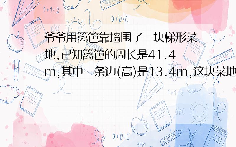 爷爷用篱笆靠墙围了一块梯形菜地,已知篱笆的周长是41.4m,其中一条边(高)是13.4m,这块菜地面积是多少?