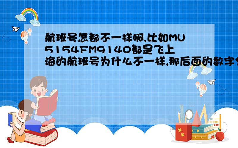 航班号怎都不一样啊,比如MU5154FM9140都是飞上海的航班号为什么不一样,那后面的数字分别代表什么啊?／还有去CZ