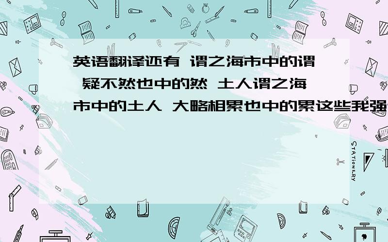 英语翻译还有 谓之海市中的谓 疑不然也中的然 土人谓之海市中的土人 大略相累也中的累这些我强调的字的意思