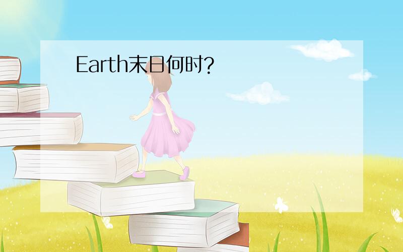 Earth末日何时?