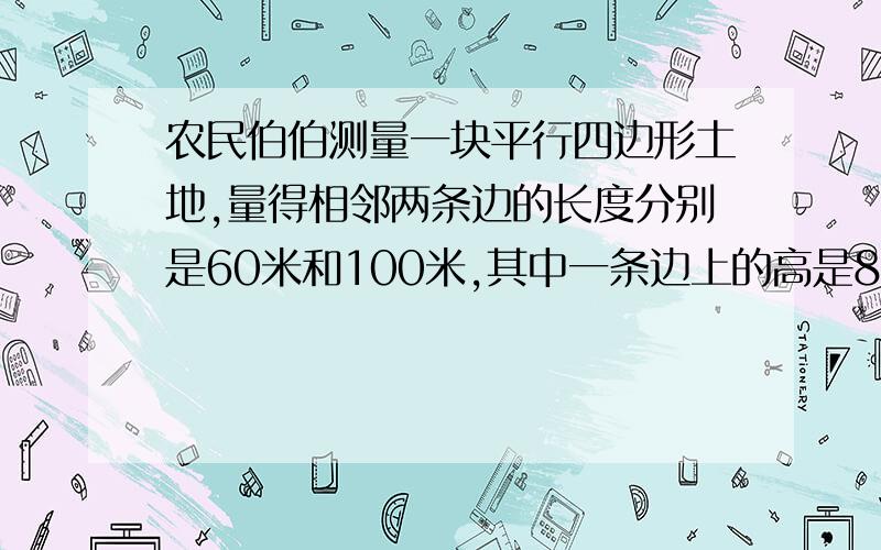 农民伯伯测量一块平行四边形土地,量得相邻两条边的长度分别是60米和100米,其中一条边上的高是80米.