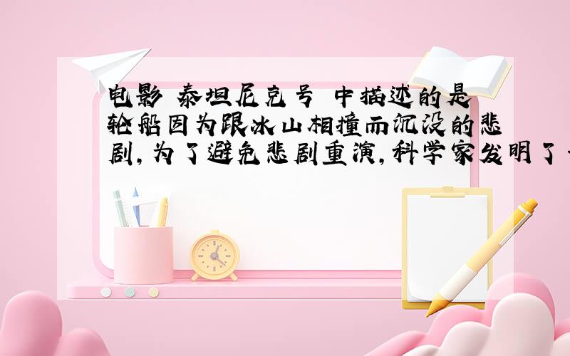 电影«泰坦尼克号»中描述的是轮船因为跟冰山相撞而沉没的悲剧，为了避免悲剧重演，科学家发明了一种利用声音的传播规律制成的探