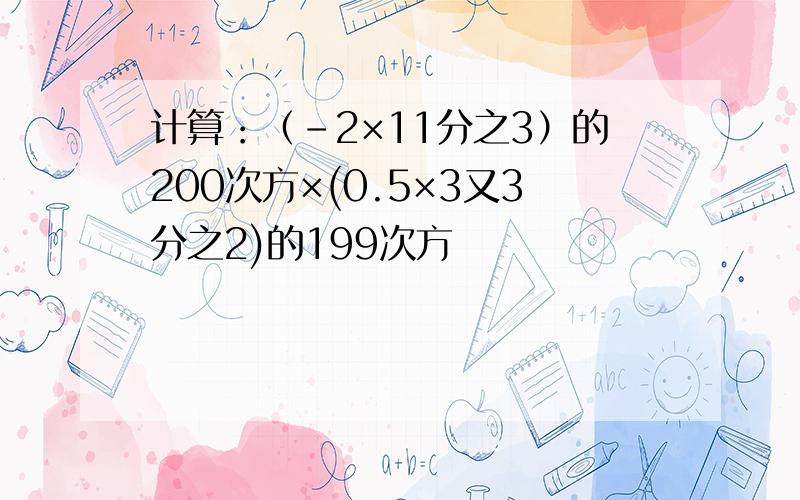 计算：（-2×11分之3）的200次方×(0.5×3又3分之2)的199次方