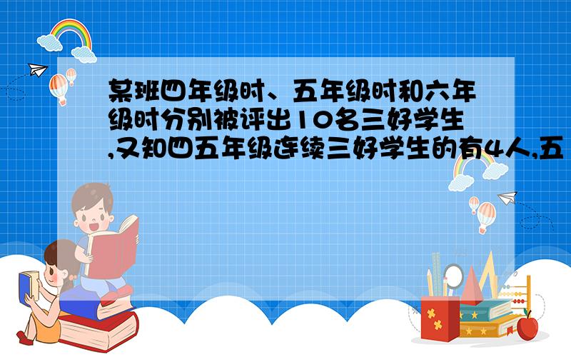 某班四年级时、五年级时和六年级时分别被评出10名三好学生,又知四五年级连续三好学生的有4人,五 六年