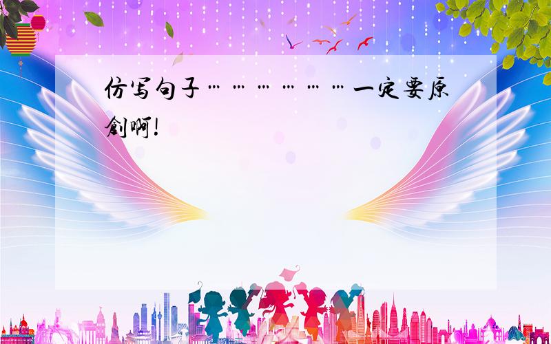 仿写句子………………一定要原创啊!