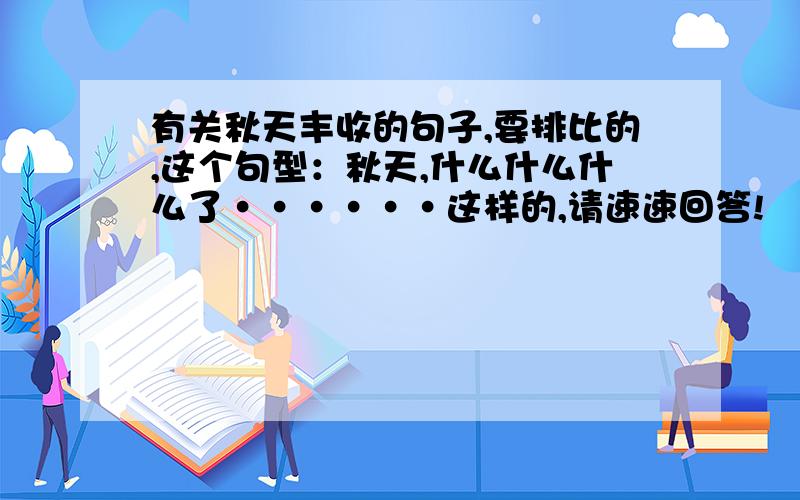 有关秋天丰收的句子,要排比的,这个句型：秋天,什么什么什么了······这样的,请速速回答!