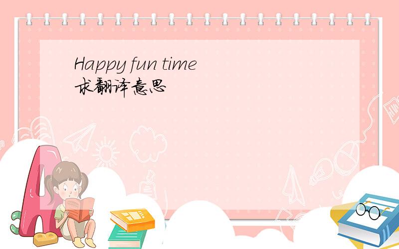 Happy fun time求翻译意思