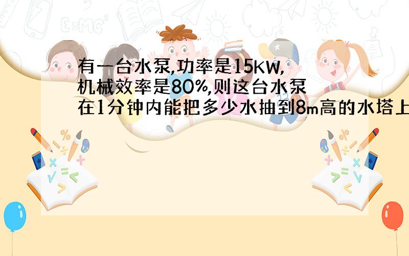 有一台水泵,功率是15KW,机械效率是80%,则这台水泵在1分钟内能把多少水抽到8m高的水塔上去?