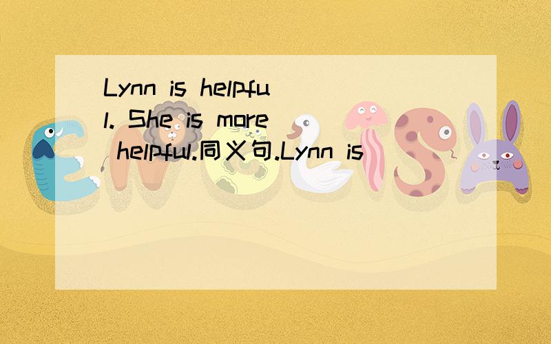 Lynn is helpful. She is more helpful.同义句.Lynn is （ ）（ ）（ ）（