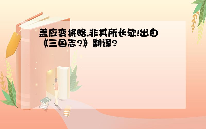 盖应变将略,非其所长欤!出自《三国志?》翻译?