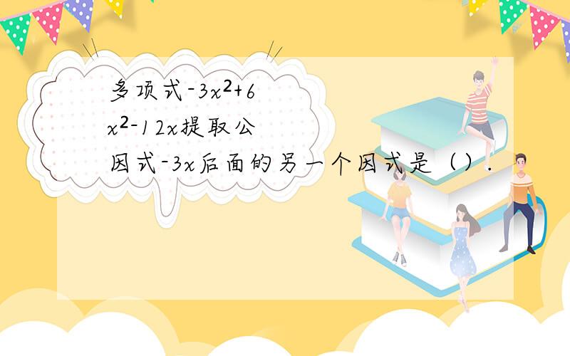 多项式-3x²+6x²-12x提取公因式-3x后面的另一个因式是（）.