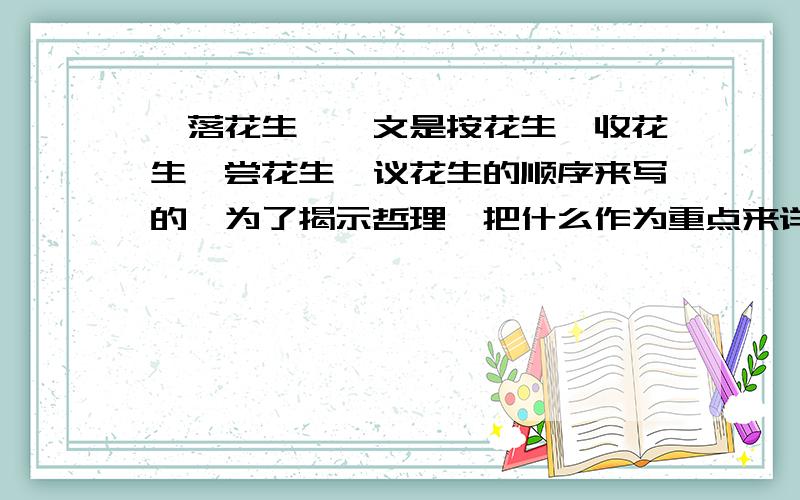 《落花生》一文是按花生、收花生、尝花生、议花生的顺序来写的,为了揭示哲理,把什么作为重点来详写?