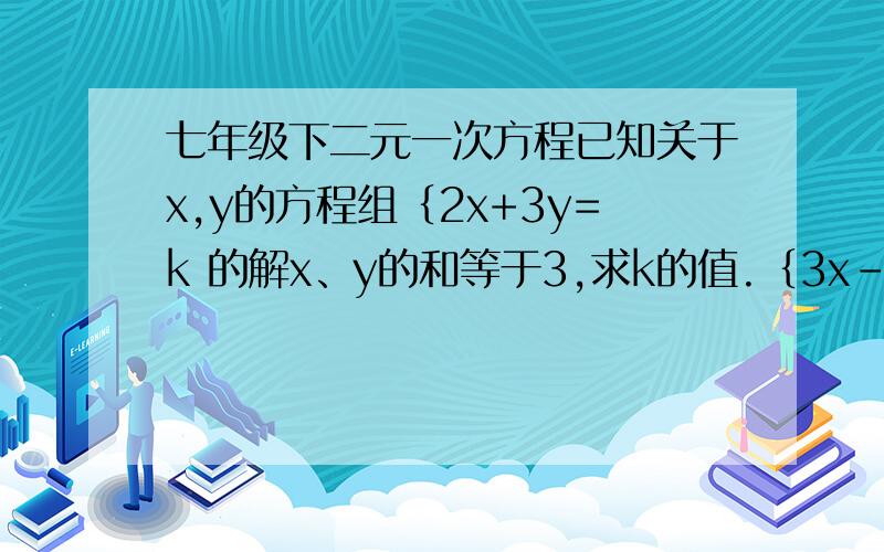 七年级下二元一次方程已知关于x,y的方程组｛2x+3y=k 的解x、y的和等于3,求k的值.｛3x-4y=k+11