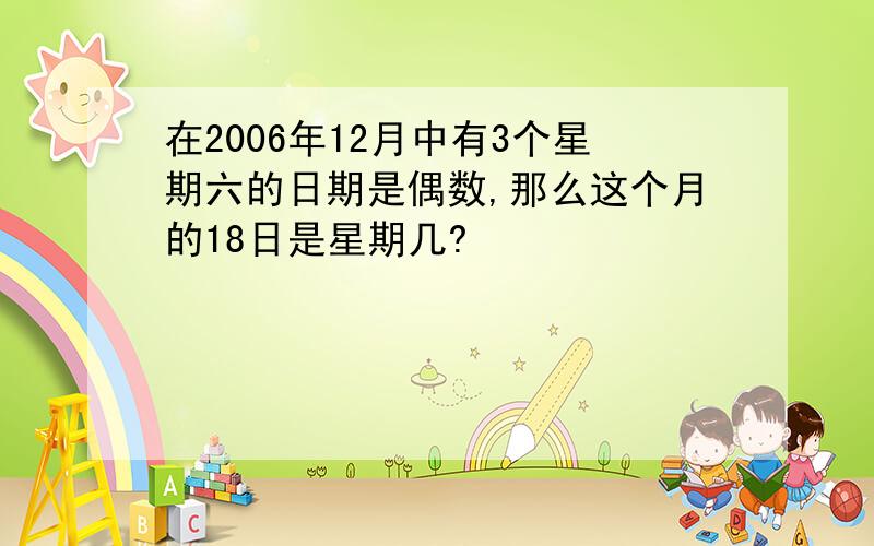 在2006年12月中有3个星期六的日期是偶数,那么这个月的18日是星期几?