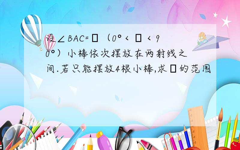 设∠BAC=θ（0°＜θ＜90°）小棒依次摆放在两射线之间.若只能摆放4根小棒,求θ的范围