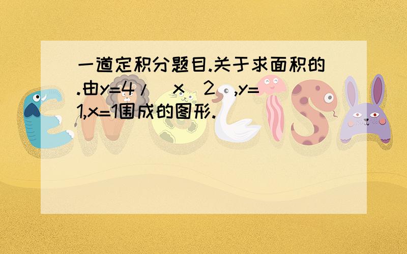 一道定积分题目.关于求面积的.由y=4/(x^2),y=1,x=1围成的图形.