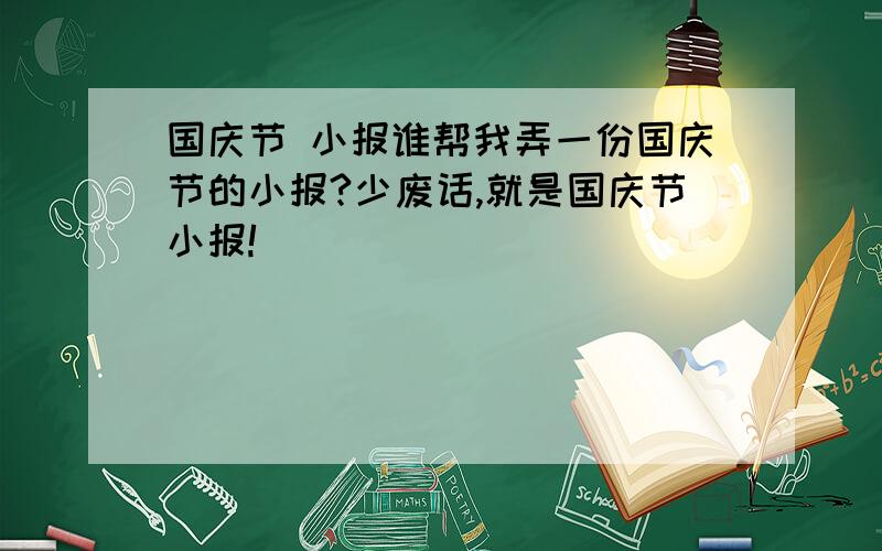 国庆节 小报谁帮我弄一份国庆节的小报?少废话,就是国庆节小报!