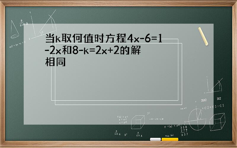 当k取何值时方程4x-6=1-2x和8-k=2x+2的解相同