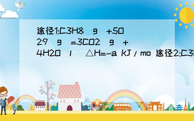 途径1:C3H8(g)+5O29(g)=3CO2(g)+4H2O(l) △H=-a KJ/mo 途径2:C3H8(g)=