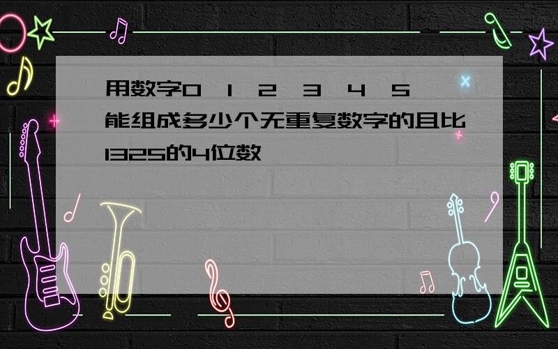 用数字0,1,2,3,4,5能组成多少个无重复数字的且比1325的4位数