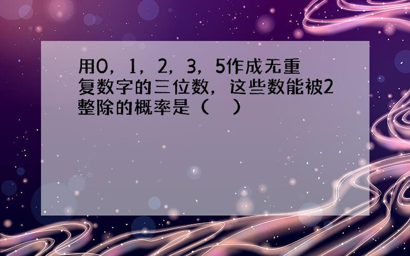 用0，1，2，3，5作成无重复数字的三位数，这些数能被2整除的概率是（　　）