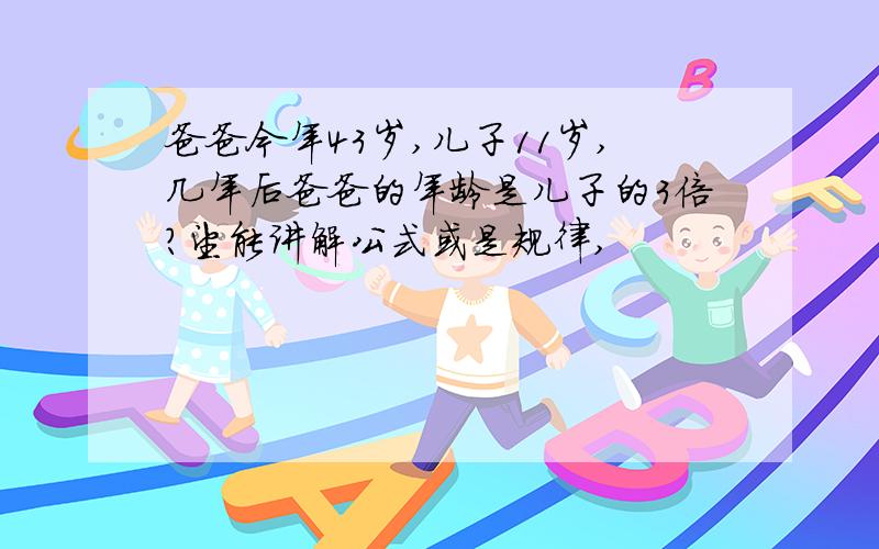 爸爸今年43岁,儿子11岁,几年后爸爸的年龄是儿子的3倍?望能讲解公式或是规律,