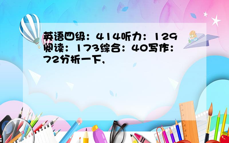 英语四级：414听力：129阅读：173综合：40写作：72分析一下,