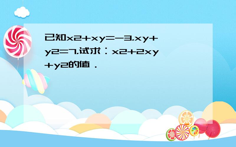 已知x2+xy=-3，xy+y2=7，试求：x2+2xy+y2的值．