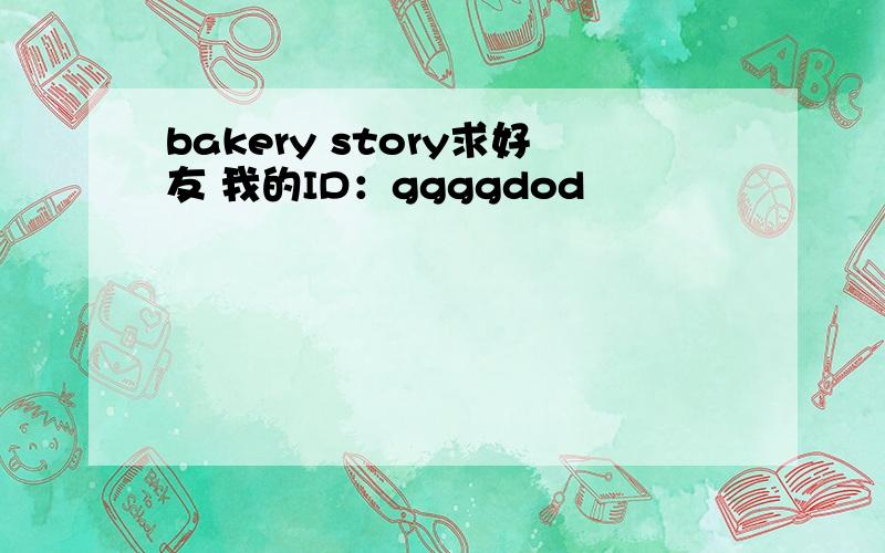 bakery story求好友 我的ID：ggggdod