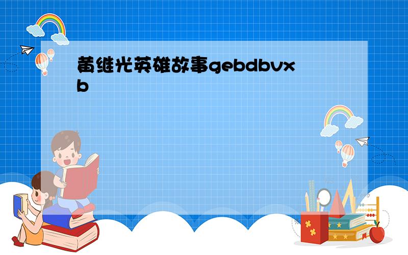 黄继光英雄故事gebdbvxb