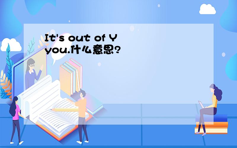 It's out of Y you.什么意思?