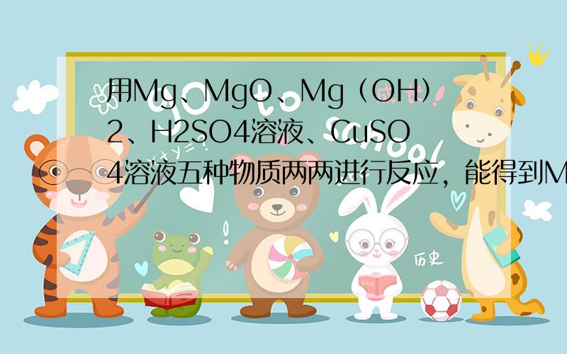 用Mg、MgO、Mg（OH）2、H2SO4溶液、CuSO4溶液五种物质两两进行反应，能得到MgSO4的方法有（　　）