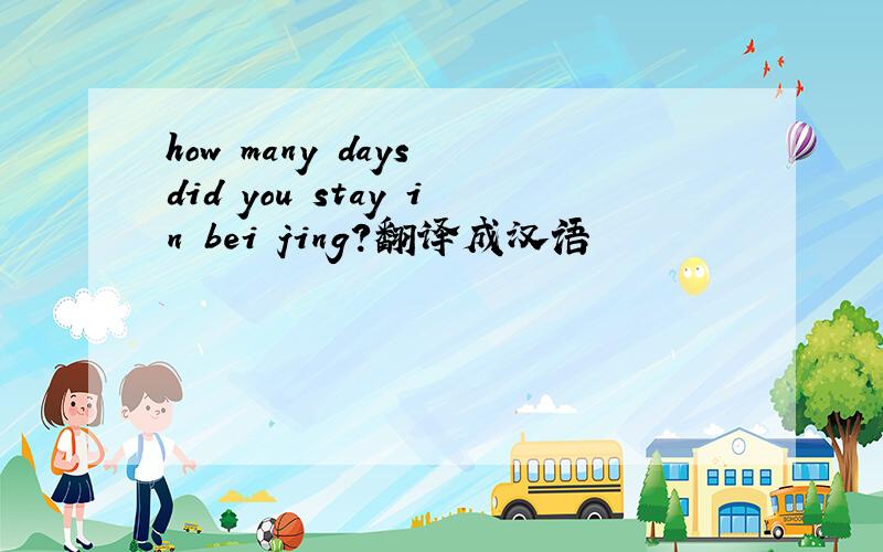 how many days did you stay in bei jing?翻译成汉语