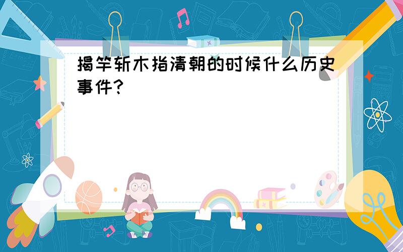 揭竿斩木指清朝的时候什么历史事件?