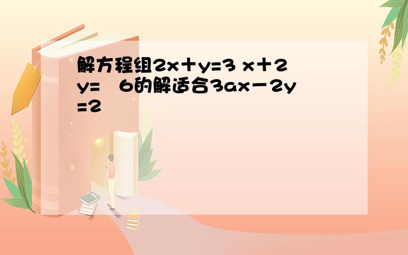 解方程组2x＋y=3 x＋2y=﹣6的解适合3ax－2y=2