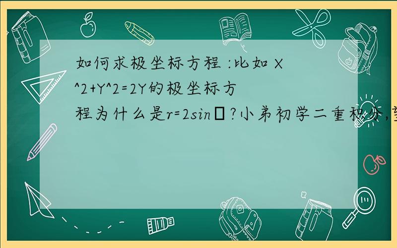 如何求极坐标方程 :比如 X^2+Y^2=2Y的极坐标方程为什么是r=2sinθ?小弟初学二重积分,望各路大神指导?