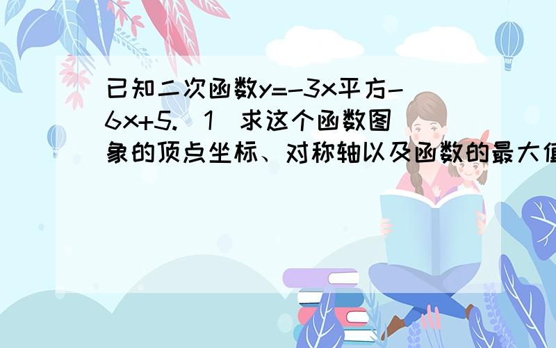 已知二次函数y=-3x平方-6x+5.(1)求这个函数图象的顶点坐标、对称轴以及函数的最大值；（2）若另一条抛物线