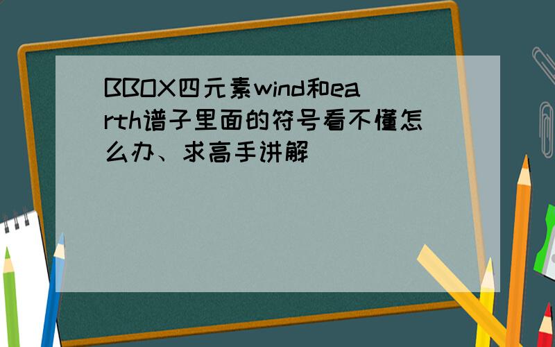 BBOX四元素wind和earth谱子里面的符号看不懂怎么办、求高手讲解