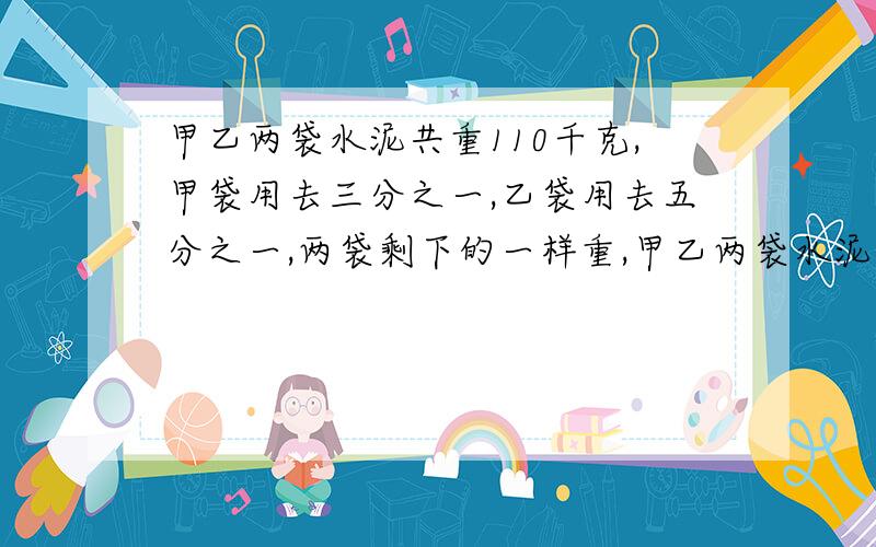 甲乙两袋水泥共重110千克,甲袋用去三分之一,乙袋用去五分之一,两袋剩下的一样重,甲乙两袋水泥原来重量