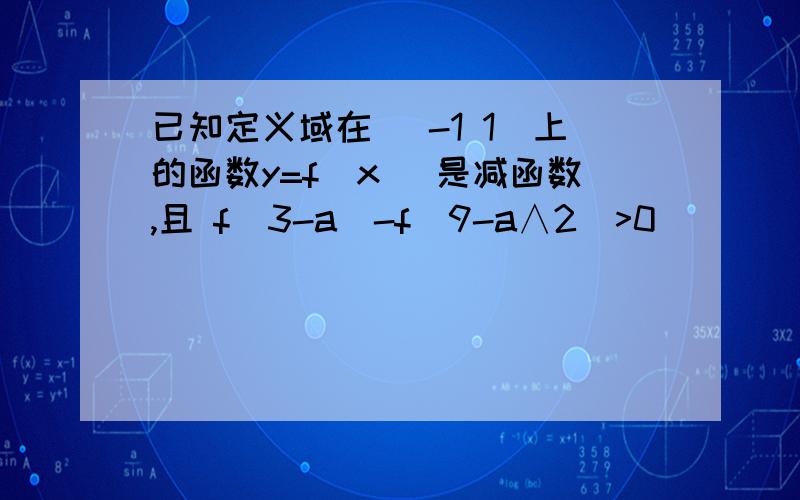 已知定义域在 （-1 1）上的函数y=f（x） 是减函数,且 f（3-a）-f（9-a∧2）>0