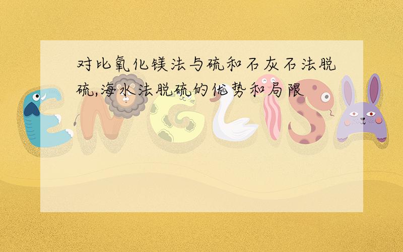 对比氧化镁法与硫和石灰石法脱硫,海水法脱硫的优势和局限