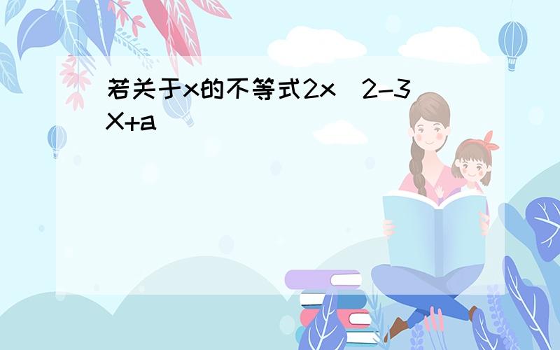 若关于x的不等式2x^2-3X+a