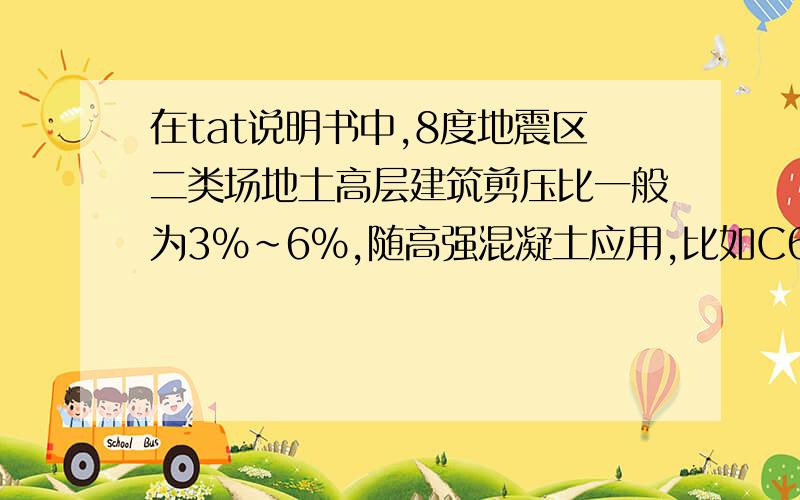 在tat说明书中,8度地震区二类场地土高层建筑剪压比一般为3%~6%,随高强混凝土应用,比如C60混凝土用于柱,其相对C